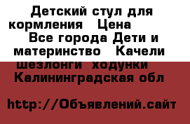 Детский стул для кормления › Цена ­ 3 000 - Все города Дети и материнство » Качели, шезлонги, ходунки   . Калининградская обл.